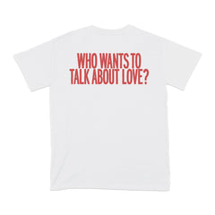 WHO WANTS TO TALK ABOUT LOVE T-SHIRT